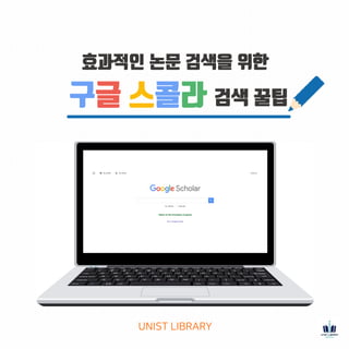 구글 스콜라 검색 꿀팁
UNIST LIBRARY
효과적인 논문 검색을 위한
 