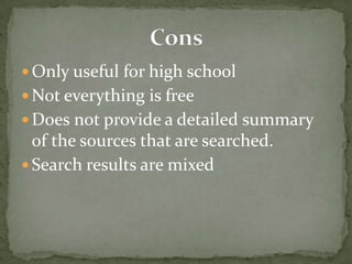  Only useful for high school
 Not everything is free
 Does not provide a detailed summary
  of the sources that are searched.
 Search results are mixed
 