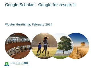Google Scholar : Google for research
Wouter Gerritsma, February 2014
 