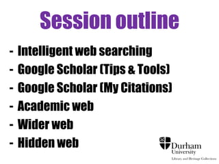 Session outline
-

Intelligent web searching
Google Scholar (Tips & Tools)
Google Scholar (My Citations)
Academic web
Wider web
Hidden web

 
