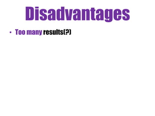 Disadvantages
• Too many results(?)

 