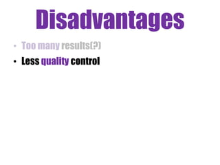 Disadvantages
• Too many results(?)
• Less quality control

 