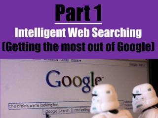 Part 1
Intelligent Web Searching
(Getting the most out of Google)

 