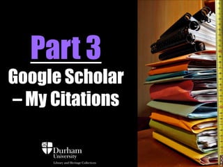 Part 3
Google Scholar
– My Citations

 