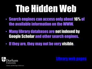 Academic Resources 
Open Access and repositories 
• Institutional: DRO, Durham e-Theses, LSE Online 
• Subject specific: ArXiv, RePeC, SSRN, Pubmed 
• Format specific: OAPen 
• Use OpenDOAR or Google Scholar 
 
