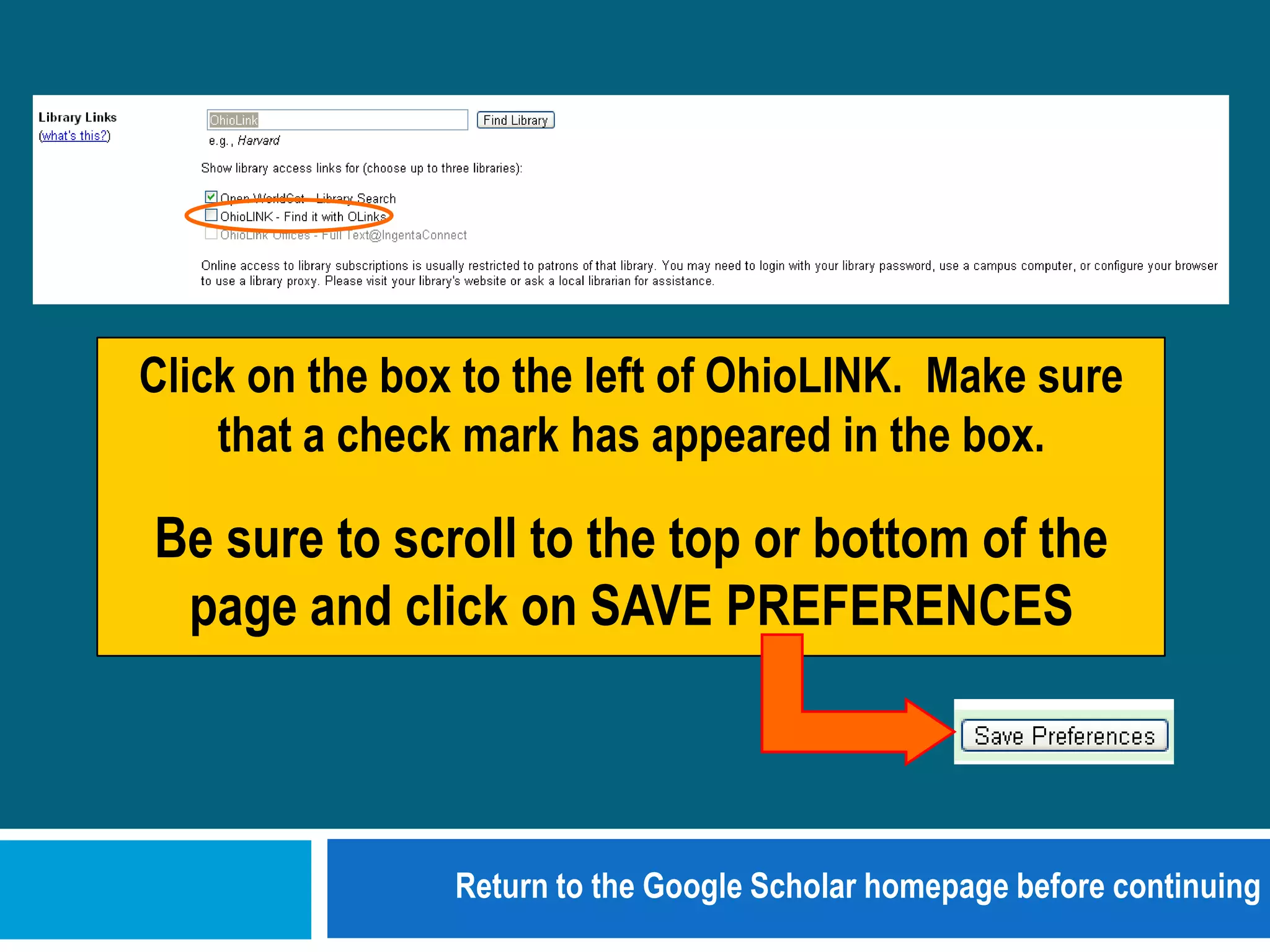 Click on the box to the left of OhioLINK.  Make sure that a check mark has appeared in the box.Be sure to scroll to the top or bottom of the page and click on SAVE PREFERENCESReturn to the Google Scholar homepage before continuing