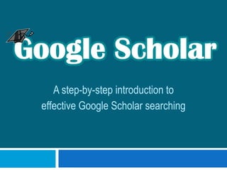 Google Scholar A step-by-step introduction to  effective Google Scholar searching 