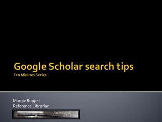 Google Scholar search tipsTen Minutes Series Margie Ruppel Reference Librarian 