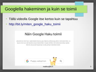 maikku@iki.fi 3
Googlella hakeminen ja kuin se toimii
●
Tällä videolla Google itse kertoo kuin se tapahtuu
●
http://bit.ly/miten_google_haku_toimii
 