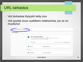 maikku@iki.fi 30
URL-tarkastus
●
Voit tarkastaa löytyykö tietty sivu
●
Voit pyytää sivun uudelleen indeksointia, jos se on
muuttunut
 