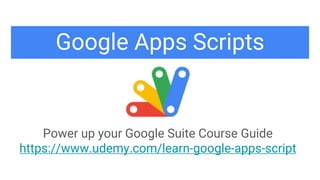 Google Apps Scripts
Power up your Google Suite Course Guide
https://www.udemy.com/learn-google-apps-script
 