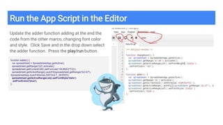 Run the App Script in the Editor
Update the adder function adding at the end the
code from the other marco, changing font color
and style. Click Save and in the drop down select
the adder function. Press the play/run button.
function adder() {
var spreadsheet = SpreadsheetApp.getActive();
spreadsheet.getRange('G2').activate();
spreadsheet.getCurrentCell().setFormula('=SUM(E2*F2)');
spreadsheet.getActiveRange().autoFill(spreadsheet.getRange('G2:G7'),
SpreadsheetApp.AutoFillSeries.DEFAULT_SERIES);
spreadsheet.getActiveRangeList().setFontStyle('italic')
.setFontColor('blue');
};
 
