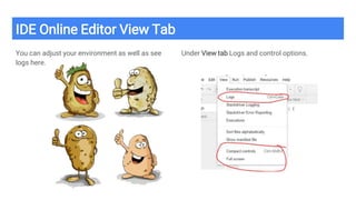 IDE Online Editor View Tab
You can adjust your environment as well as see
logs here.
Under View tab Logs and control options.
 