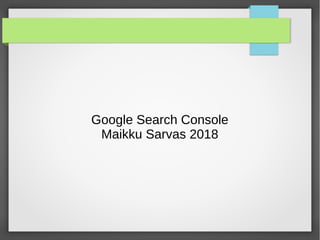Google Search Console
Maikku Sarvas 2018
 