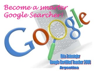 1 
Become a smarter 
Google Searcher! 
 