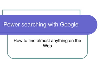 Power searching with Google 
How to find almost anything on the 
Web 
 