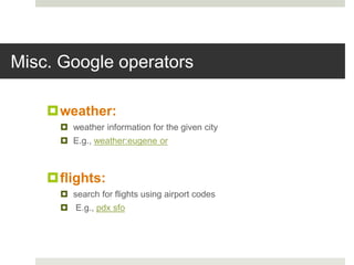 Misc. Google operators
weather:
 weather information for the given city
 E.g., weather:eugene or
flights:
 search for flights using airport codes
 E.g., pdx sfo
 