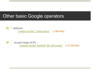 Other basic Google operators
 * wildcard
“oregon ducks * bowl game” (~3M hits)
 .. accept range of #’s
“oregon ducks” football “60..80 points” (~0.1M hits)
 