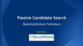 Passive Candidate Search
Beginning Boolean Techniques
Presented by:
 