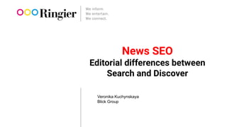 Veronika Kuchynskaya
Blick Group
News SEO
Editorial differences between
Search and Discover
 