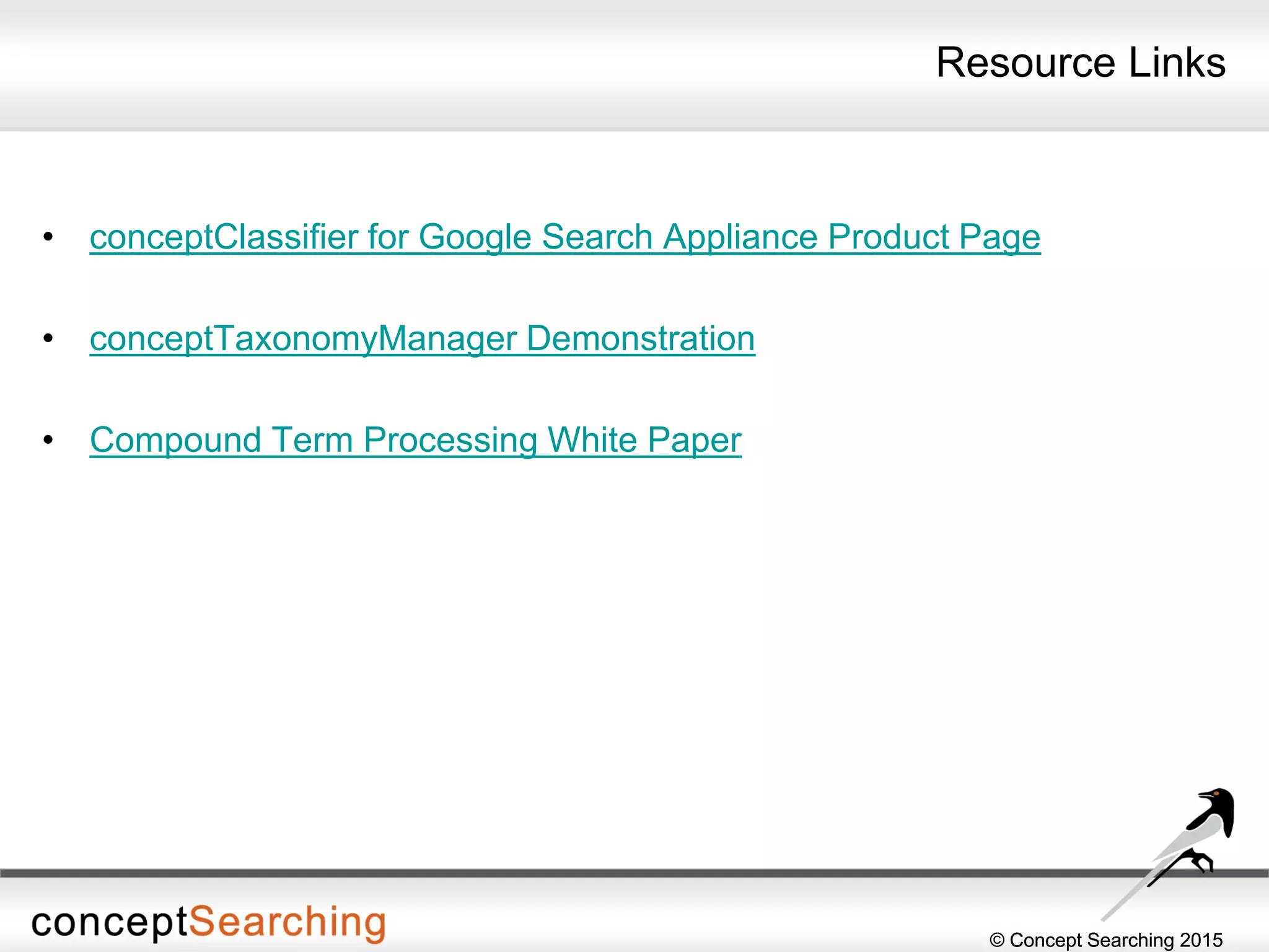 © Concept Searching 2015© Concept Searching 2015
Resource Links
• conceptClassifier for Google Search Appliance Product Page
• conceptTaxonomyManager Demonstration
• Compound Term Processing White Paper
 