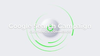 Google Search Campaign
CLOTHING E-COMMERCE
 