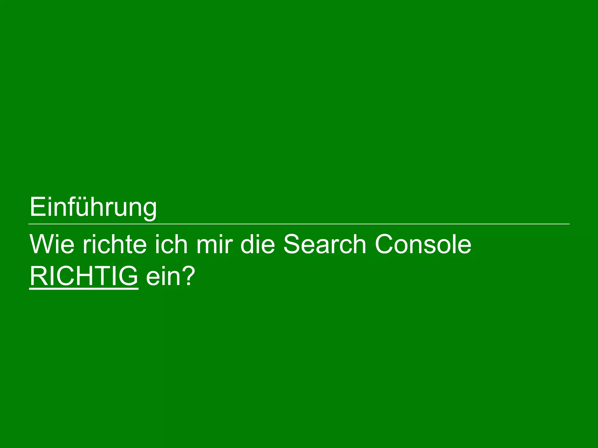  Einführung
Wie richte ich mir die Search Console
RICHTIG ein?
 