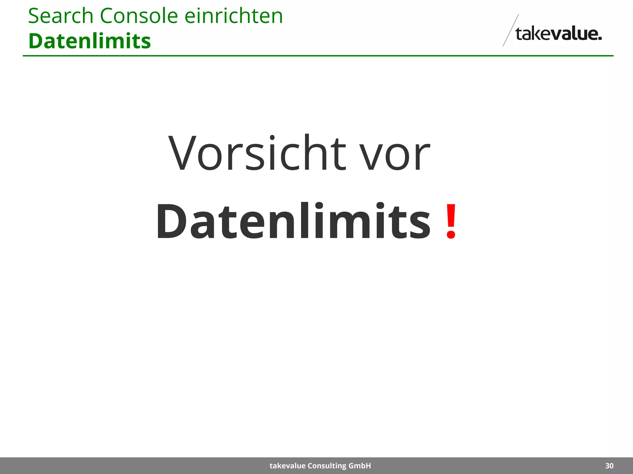 30takevalue Consulting GmbH
Search Console einrichten
Datenlimits
Vorsicht vor
Datenlimits !
 