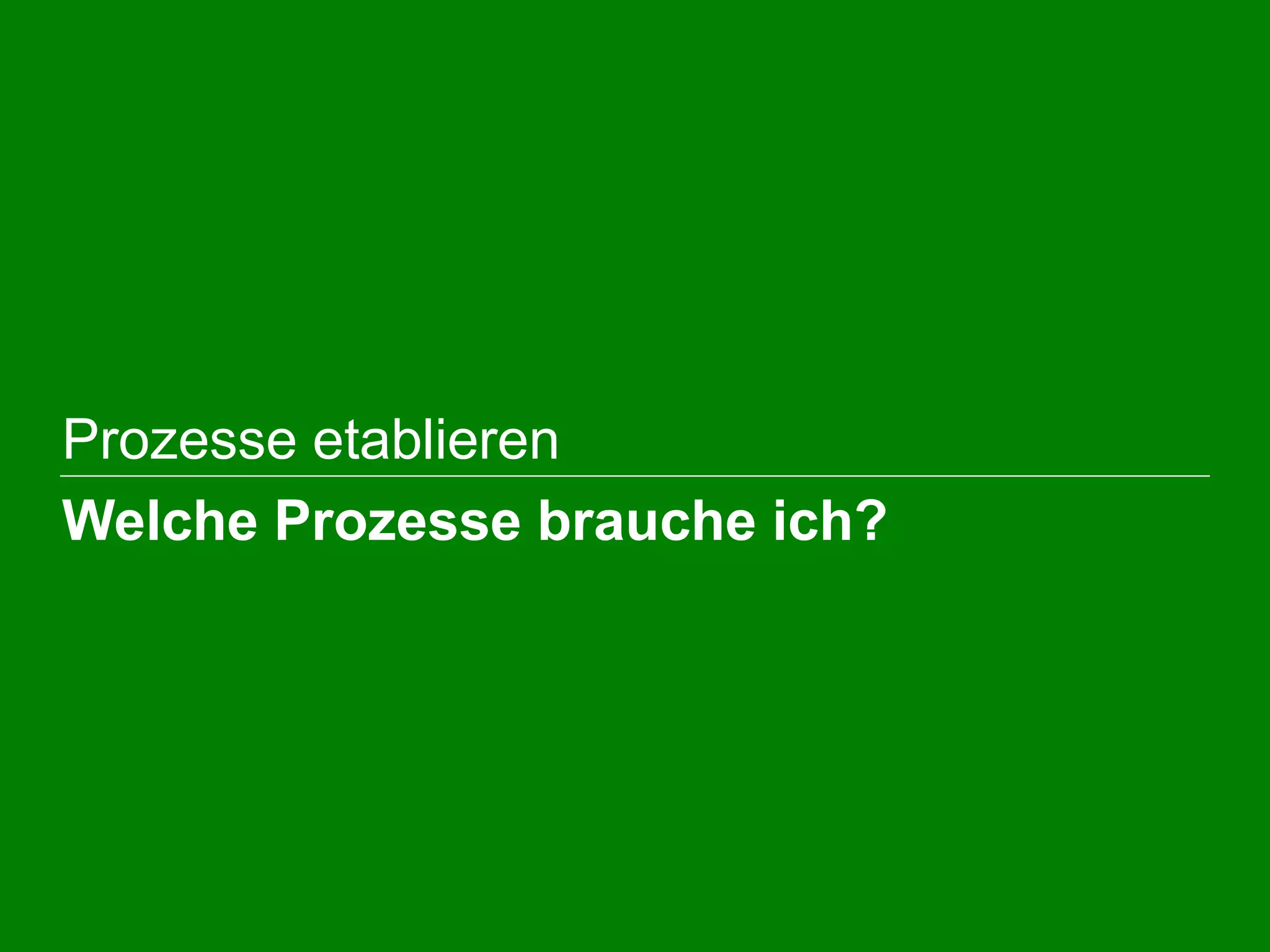  Prozesse etablieren
 Welche Prozesse brauche ich?
 