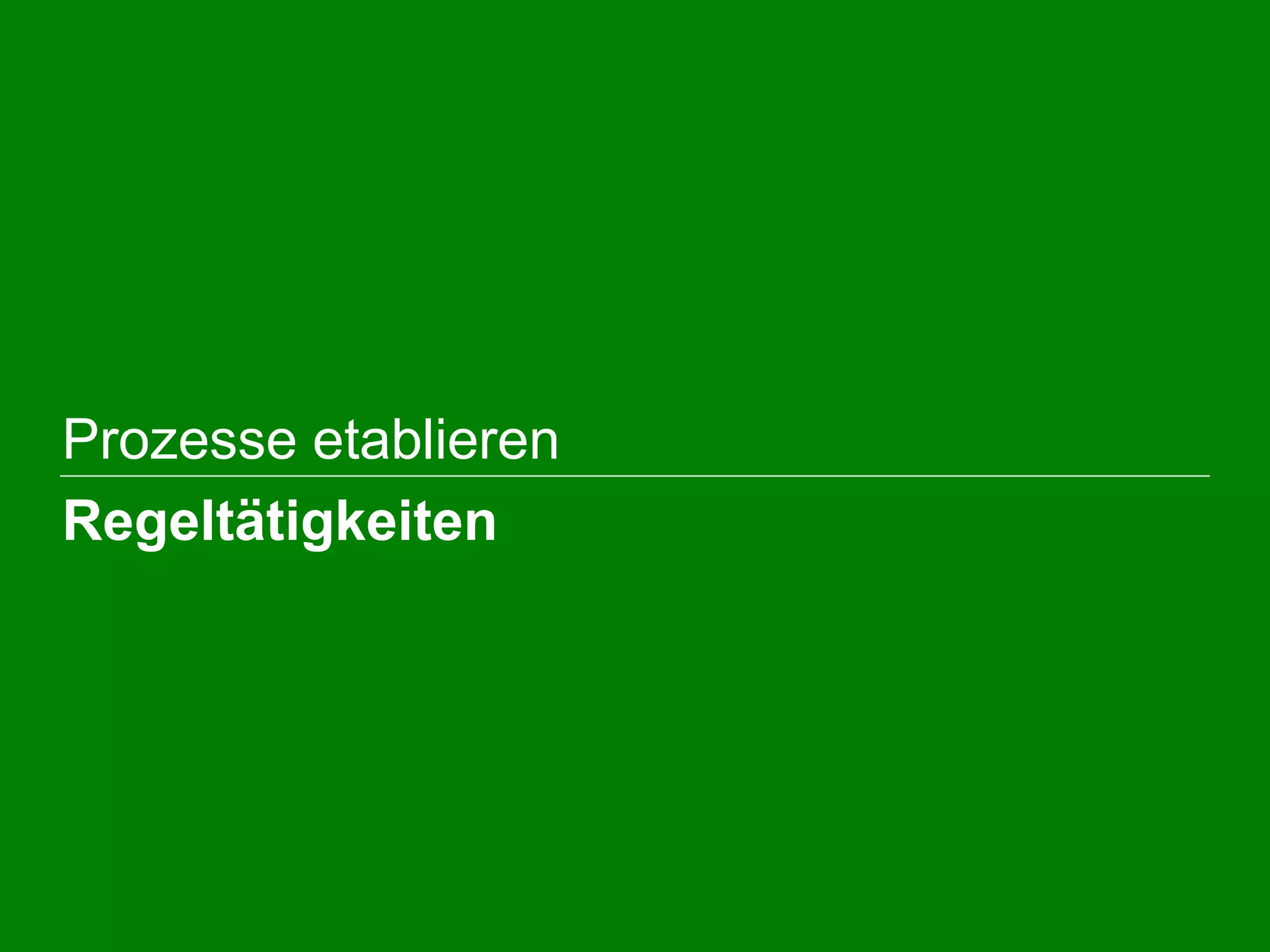  Prozesse etablieren
 Regeltätigkeiten
 