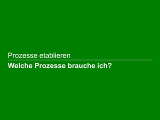  Prozesse etablieren
 Welche Prozesse brauche ich?
 