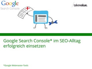 Google Search Console* im SEO-Alltag
erfolgreich einsetzen
*Google Webmaster-Tools
 