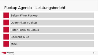 Fuckup Agenda - Leistungsbericht
Seiten Filter Fuckup
Filter Fuckups Bonus
Sitelinks & Co
Misc.
Query Filter Fuckup
11
 