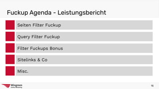 Fuckup Agenda - Leistungsbericht
Seiten Filter Fuckup
Filter Fuckups Bonus
Sitelinks & Co
Misc.
Query Filter Fuckup
16
 