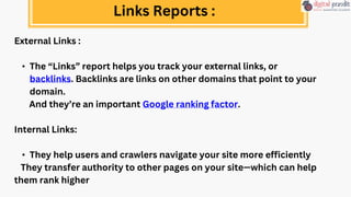 External Links :
• The “Links” report helps you track your external links, or
backlinks. Backlinks are links on other domains that point to your
domain.
And they’re an important Google ranking factor.
Internal Links:
• They help users and crawlers navigate your site more efficiently
They transfer authority to other pages on your site—which can help
them rank higher
Links Reports :
 