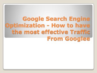 Google Search Engine
Optimization - How to have
the most effective Traffic
From Googlee
 