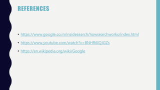 REFERENCES
• https://www.google.co.in/insidesearch/howsearchworks/index.html
• https://www.youtube.com/watch?v=BNHR6IQJGZs
• https://en.wikipedia.org/wiki/Google
 
