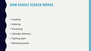 HOW GOOGLE SEARCH WORKS
• Crawling
• Indexing
• Processing
• Calculate relevancy
• Fighting spam
• Retrieving results
 