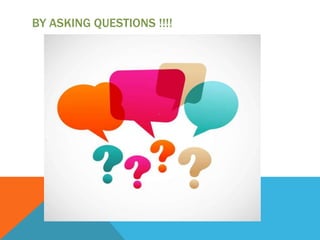 BY ASKING QUESTIONS !!!!

 