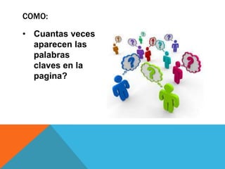 COMO:
• Cuantas veces
aparecen las
palabras
claves en la
pagina?

 