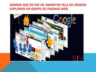 ARAÑAS QUE EN VEZ DE ANDAR EN TELA DE ARAÑAS
EXPLORAN UN GRUPO DE PAGINAS WEB.

 