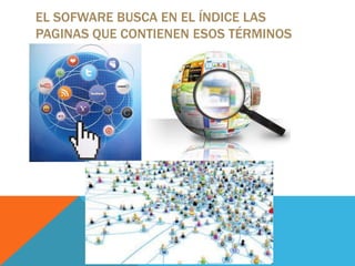EL SOFWARE BUSCA EN EL ÍNDICE LAS
PAGINAS QUE CONTIENEN ESOS TÉRMINOS

 