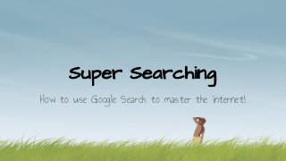 Super Searching
How to use Google Search to master the internet!

 