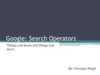 Google: Search Operators Things you know and things you don’t. By: Jiwanjot Singh 