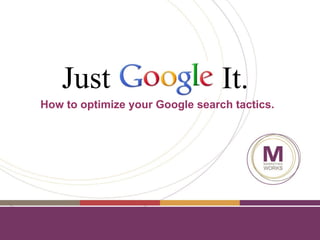 Just   It. How to optimize your Google search tactics. 