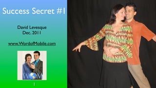 Success Secret #1
    David Levesque
      Dec. 2011

 www.WordofMobile.com




           1
 