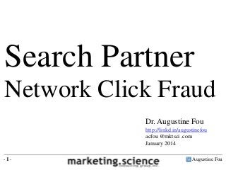 Search Partner
Network Click Fraud
Dr. Augustine Fou
http://linkd.in/augustinefou
acfou @mktsci .com
January 2014
-1-

Augustine Fou

 