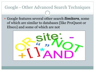 Google - Other Advanced Search Techniques 
 Google features several other search limiters, some 
of which are similar to databases [like ProQuest or 
Ebsco] and some of which are not 
 