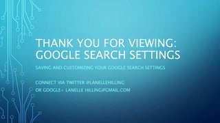 THANK YOU FOR VIEWING:
GOOGLE SEARCH SETTINGS
SAVING AND CUSTOMIZING YOUR GOOGLE SEARCH SETTINGS
CONNECT VIA TWITTER @LANELLEHILLING
OR GOOGLE+ LANELLE HILLING@GMAIL.COM
 