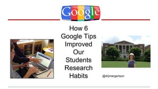 How 10 
Google Tips 
Improved 
Our 
Students 
Research 
Habits @drjmargerison 
 